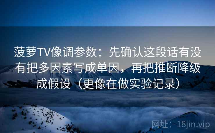 菠萝TV像调参数：先确认这段话有没有把多因素写成单因，再把推断降级成假设（更像在做实验记录）